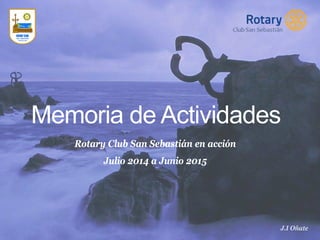 Memoria de Actividades
​Rotary Club San Sebastián en acción
​Julio 2014 a Junio 2015
​J.I Oñate
 