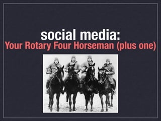social media:
Your Rotary Four Horseman (plus one)
 