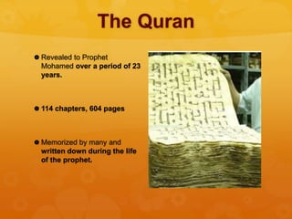The Quran
 Revealed to Prophet
Mohamed over a period of 23
years.
 114 chapters, 604 pages
 Memorized by many and
written down during the life
of the prophet.
 