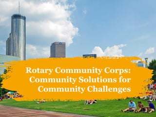 Rotary Community Corps:
Community Solutions for
Community Challenges
 