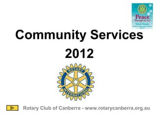 Community Services
     2012


 Rotary Club of Canberra - www.rotarycanberra.org.au
 