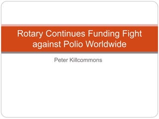 Peter Killcommons
Rotary Continues Funding Fight
against Polio Worldwide
 