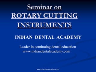 Seminar on
ROTARY CUTTING
INSTRUMENTS
INDIAN DENTAL ACADEMY
Leader in continuing dental education
www.indiandentalacademy.com

www.indiandentalacademy.com

 