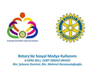 Rotary’de Sosyal Medya Kullanımı
         8 EKİM 2011, CEBİT SİNERJİ ZİRVESİ
Rtn. Şebnem Demirel, Rtn. Mehmet Karamustafaoğlu
 