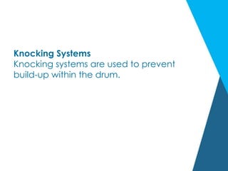 Knocking Systems
Knocking systems are used to prevent
build-up within the drum.
 