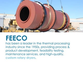 has been a leader in the thermal processing
industry since the 1950s, providing process &
product development, feasibility testing,
maintenance services, and high-quality,
custom rotary dryers.
FEECO
 