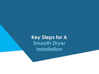 Key Steps for A
Smooth Dryer
Installation
 