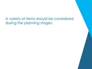 A variety of items should be considered
during the planning stages:
 
