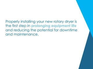 Properly installing your new rotary dryer is
the first step in prolonging equipment life
and reducing the potential for downtime
and maintenance.
 