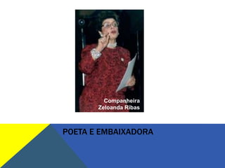 Companheira
       Zeloanda Ribas



POETA E EMBAIXADORA
 