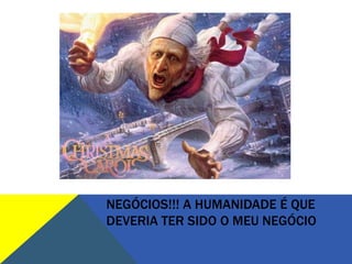 NEGÓCIOS!!! A HUMANIDADE É QUE
DEVERIA TER SIDO O MEU NEGÓCIO
 