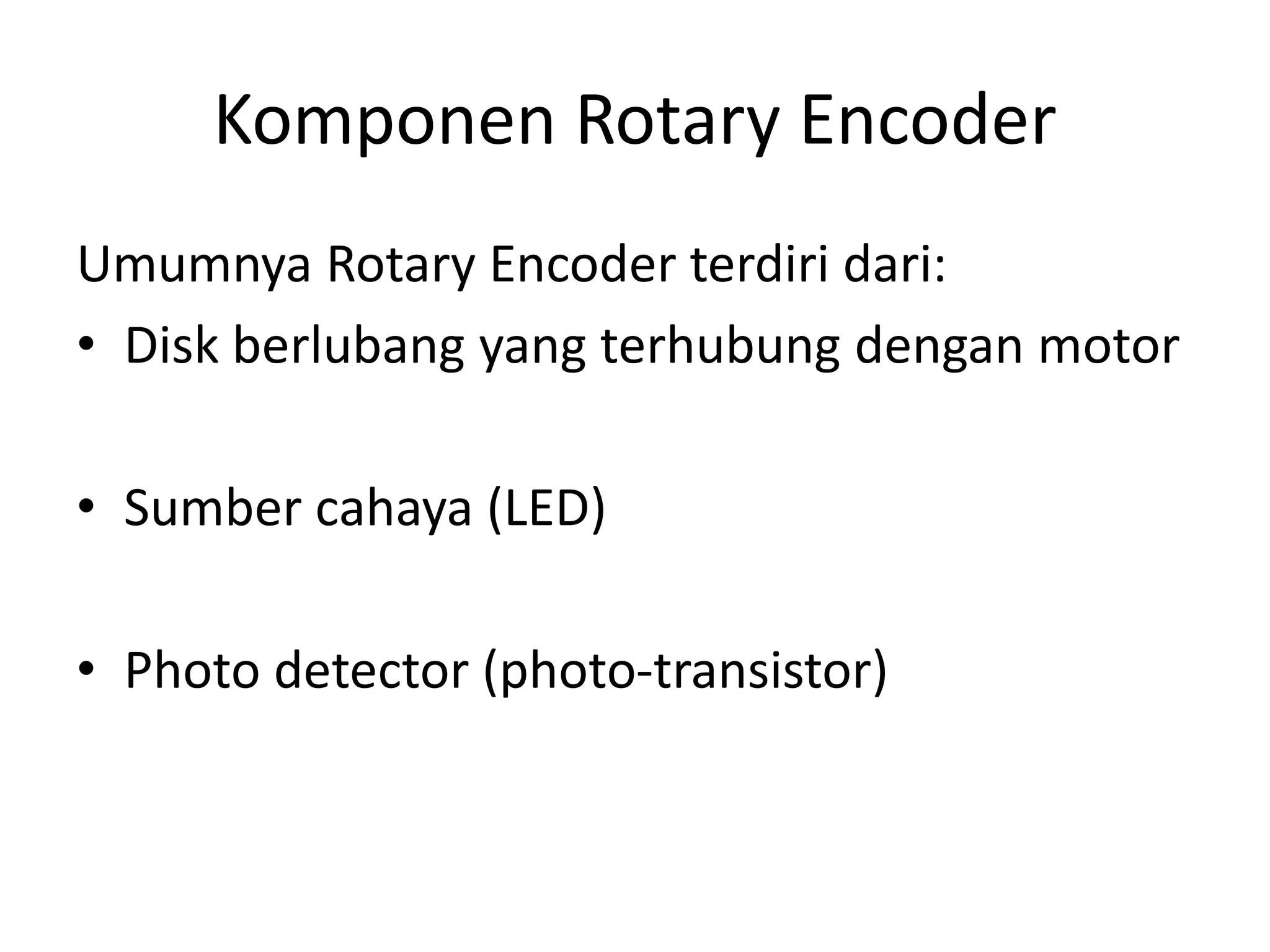 Komponen Rotary Encoder
Umumnya Rotary Encoder terdiri dari:
• Disk berlubang yang terhubung dengan motor
• Sumber cahaya (LED)
• Photo detector (photo-transistor)