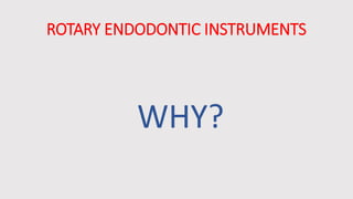 ROTARY ENDODONTIC INSTRUMENTS
WHY?
 