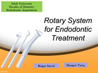 Rotary SystemRotary System
for Endodonticfor Endodontic
TreatmentTreatment
Ishik University
Facultu of Denistry
Endodontic department
Rizgar Saeed Hangaw Tariq
 