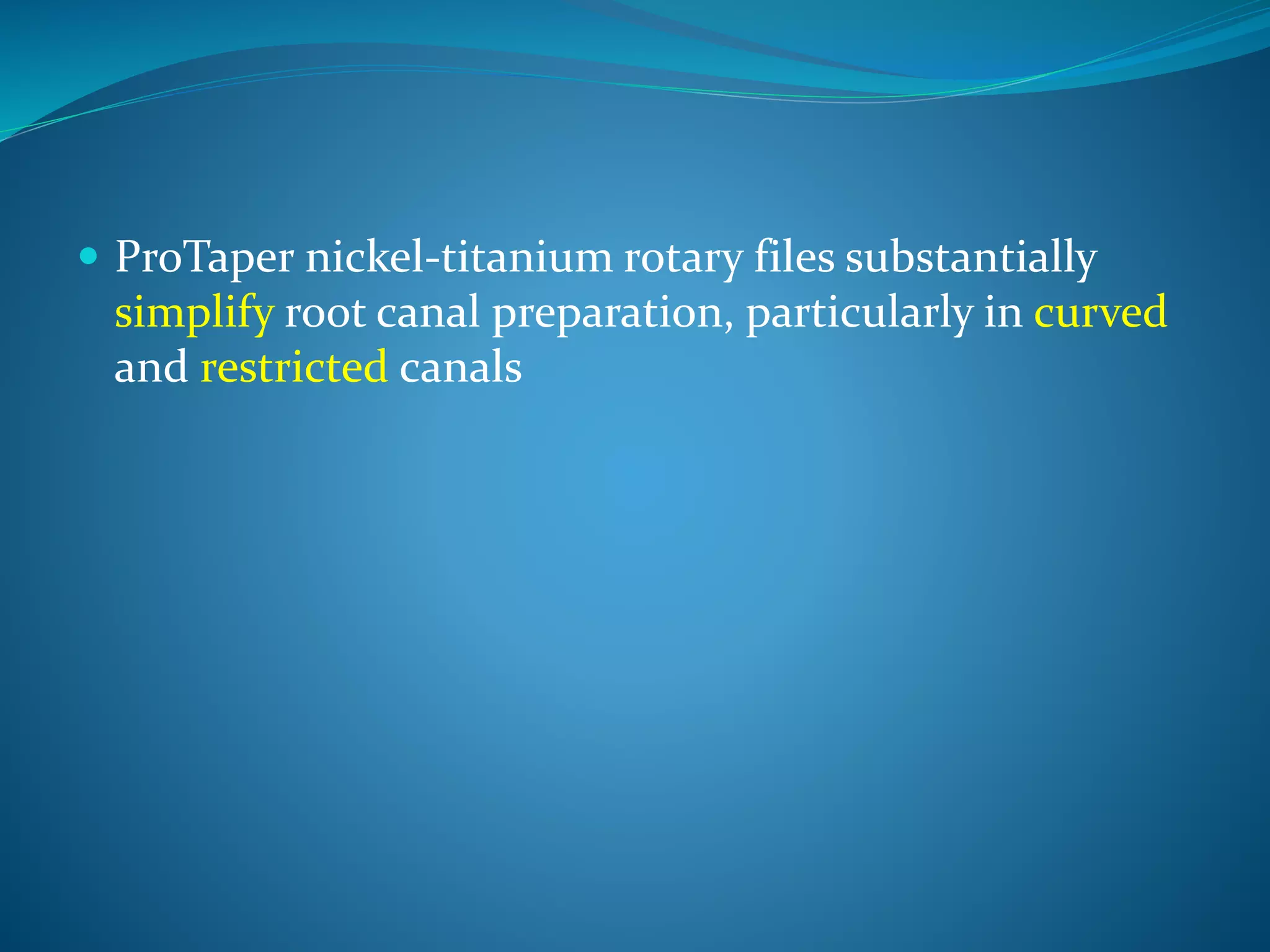  ProTaper nickel-titanium rotary files substantially
simplify root canal preparation, particularly in curved
and restricted canals
 
