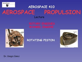 AEROSPACE 410 AEROSPACE  PROPULSION Lecture  ROTARY ENGINES WANKEL ENGINE ROTATING PISTON  Dr. Cengiz Camci 