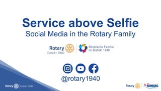 Service above Selfie
Social Media in the Rotary Family
@rotary1940
 