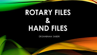ROTARY FILES
&
HAND FILES
DR.SHABNAM SABERI
 
