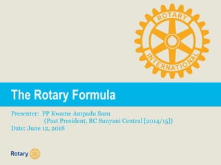The Rotary Formula
Presenter: PP Kwame Ampadu Sasu
(Past President, RC Sunyani Central [2014/15])
Date: June 12, 2018
 