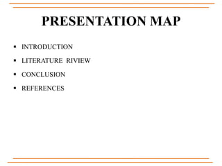 PRESENTATION MAP
 INTRODUCTION
 LITERATURE RIVIEW
 CONCLUSION
 REFERENCES
 