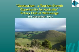 “Geotourism - a Tourism Growth
Opportunity for Australia”
Rotary Club of Wahroonga
11th December 2013

Angus M Robinson

 