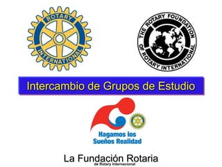 Intercambio de Grupos de Estudio La Fundación Rotaria de Rotary Internacional 