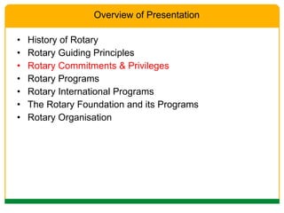 History of Rotary Rotary Guiding Principles Rotary Commitments & Privileges Rotary Programs Rotary International Programs The Rotary Foundation and its Programs Rotary Organisation Overview of Presentation 