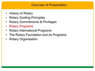 History of Rotary Rotary Guiding Principles Rotary Commitments & Privileges Rotary Programs Rotary International Programs The Rotary Foundation and its Programs Rotary Organisation Overview of Presentation 