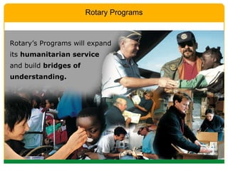 Rotary’s Programs will expand its  humanitarian service  and build  bridges of understanding.   Rotary Programs 