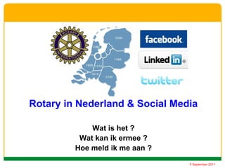 Rotary in Nederland & Social Media

             Wat is het ?
          Wat kan ik ermee ?
         Hoe meld ik me aan ?

                                5 September 2011
 
