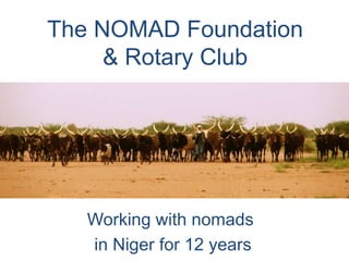 The NOMAD Foundation
& Rotary Club
Working with nomads
in Niger for 12 years
 