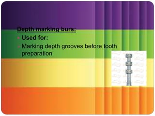 Depth marking burs:
 Used for:
Marking depth grooves before tooth
preparation
 