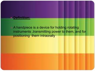  Definition:
 A handpiece is a device for holding rotating
instruments ,transmitting power to them, and for
positioning them intraorally
 