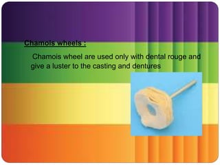 Chamois wheels :
Chamois wheel are used only with dental rouge and
give a luster to the casting and dentures
 