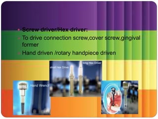  Screw driver/Hex driver:
 To drive connection screw,cover screw,gingival
former
 Hand driven /rotary handpiece driven
 