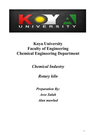 1
Koya University
Faculty of Engineering
Chemical Engineering Department
Chemical Industry
Rotary kiln
Preparation By:
Aree Salah
Alan mawlud
 