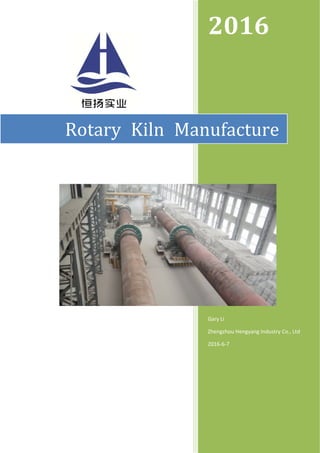  
 
 
 
 
 
 
 
 
 
2016	
Gary Li 
Zhengzhou Hengyang Industry Co., Ltd 
2016‐6‐7 
Rotary	 Kiln	 Manufacture	
 