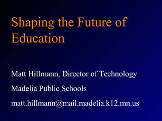 Shaping the Future of Education Matt Hillmann, Director of Technology Madelia Public Schools [email_address] 