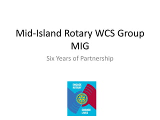 Mid-Island Rotary WCS Group
MIG
Six Years of Partnership

 