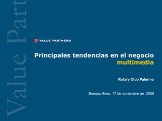 Principales tendencias en el negocio
                         multimedia

                                Rotary Club Palermo


                Buenos Aires, 17 de noviembre de 2009
 