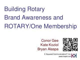 Building Rotary
Brand Awareness and
ROTARY/One Membership

           Conor Gee
           Kate Koziol
         Bryan Alaspa
             K Squared Communications®, Inc.
                           www.ksqrd.com
 