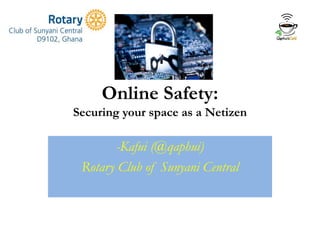 Online Safety:
Securing your space as a Netizen
-Kafui (@qaphui)
Rotary Club of Sunyani Central
 