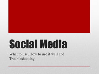 Social Media
What to use, How to use it well and
Troubleshooting
 
