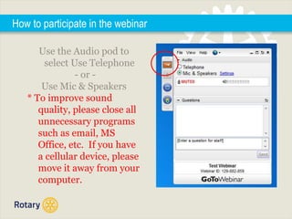 How to participate in the webinar
Use the Audio pod to
select Use Telephone
- or -
Use Mic & Speakers
* To improve sound
quality, please close all
unnecessary programs
such as email, MS
Office, etc. If you have
a cellular device, please
move it away from your
computer.
 