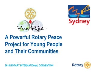 2014 ROTARY INTERNATIONAL CONVENTION
A Powerful Rotary Peace
Project for Young People
and Their Communities
 