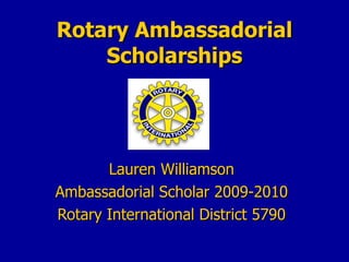 Rotary Ambassadorial Scholarships Lauren Williamson Ambassadorial Scholar 2009-2010 Rotary International District 5790 