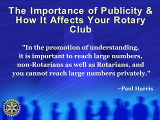 The Importance of Publicity & How It Affects Your Rotary Club ,[object Object],[object Object],[object Object],[object Object],[object Object]