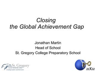 Closing  the Global Achievement Gap Jonathan Martin Head of School St. Gregory College Preparatory School 