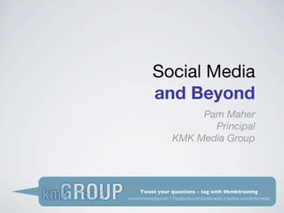 Social Media
          and Beyond
                        Pam Maher
                          Principal
                   KMK Media Group




    Tweet your questions - tag with #kmktraining
www.kmkmedia.com | Facebook.com/kmkmedia | twitter.com/kmkmedia
 