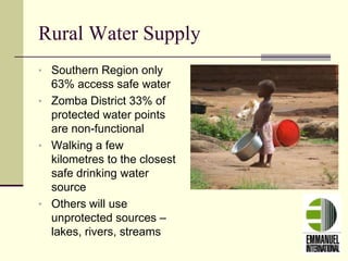 Rural Water Supply
• Southern Region only
63% access safe water
• Zomba District 33% of
protected water points
are non-functional
• Walking a few
kilometres to the closest
safe drinking water
source
• Others will use
unprotected sources –
lakes, rivers, streams
 